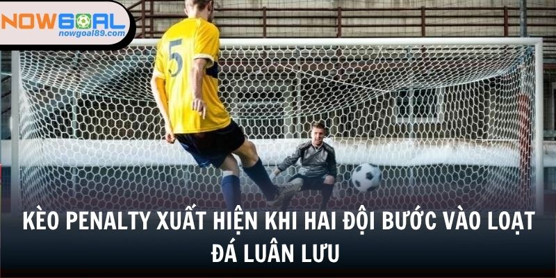 Kèo Penalty - Đặt Cược Liền Tay, Nhận Ngay Thưởng Lớn 1 Kèo penalty xuất hiện khi hai đội bước vào loạt đá luân lưu