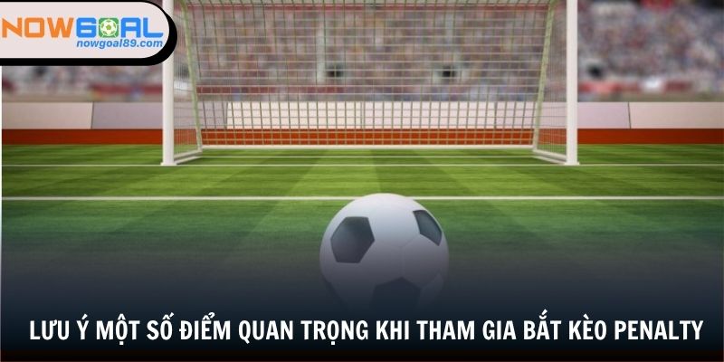 Kèo Penalty - Đặt Cược Liền Tay, Nhận Ngay Thưởng Lớn 3 Lưu ý một số điểm quan trọng khi tham gia bắt kèo penalty