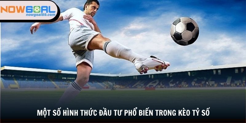 Kèo Tỷ Số - Cách Tham Gia Cá Cược Hiệu Quả Tại Nowgoal 2 Một số hình thức đầu tư phổ biến trong kèo tỷ số